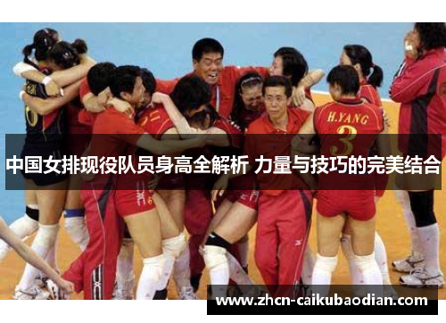 中国女排现役队员身高全解析 力量与技巧的完美结合