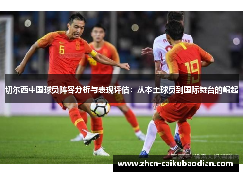 切尔西中国球员阵容分析与表现评估：从本土球员到国际舞台的崛起