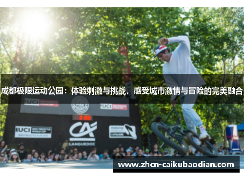 成都极限运动公园：体验刺激与挑战，感受城市激情与冒险的完美融合