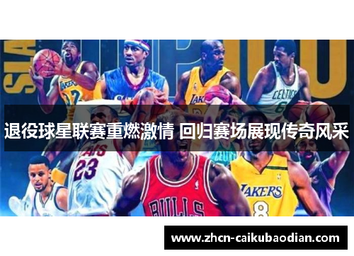退役球星联赛重燃激情 回归赛场展现传奇风采